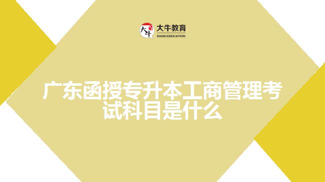 廣東函授專升本工商管理考試科目是什么