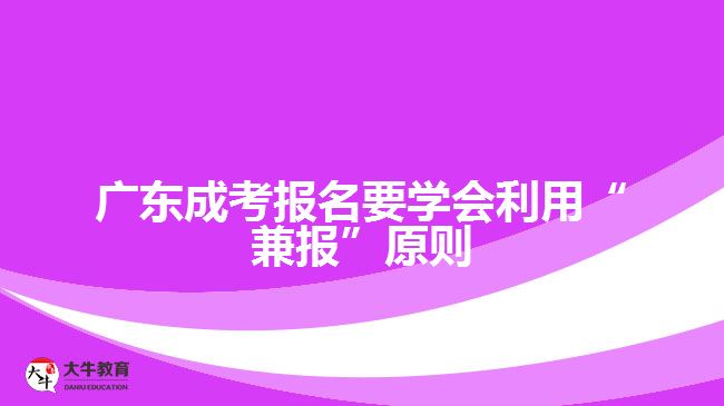 廣東成考報名要學會利用“兼報”原則