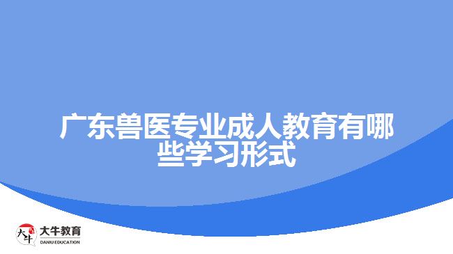 廣東獸醫(yī)專業(yè)成人教育有哪些學習形式