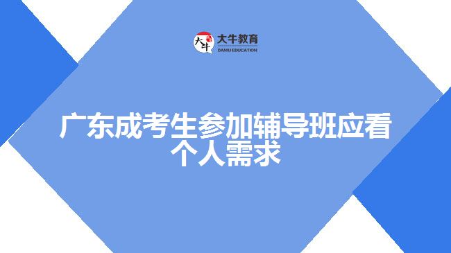 廣東成考生參加輔導(dǎo)班應(yīng)看個人需求