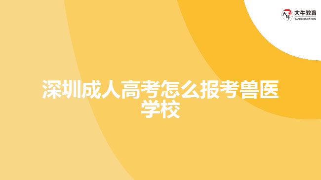 深圳成人高考怎么報考獸醫(yī)學校