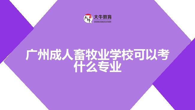 廣州成人畜牧業(yè)學?？梢钥际裁磳I(yè)