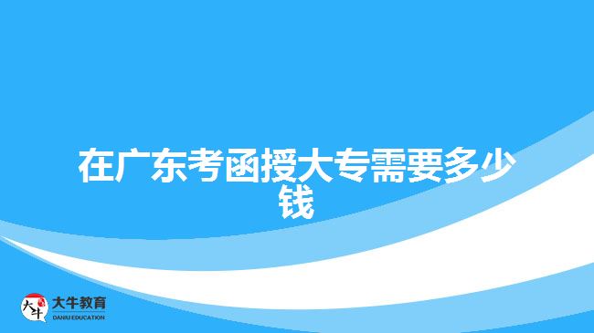 在廣東考函授大專需要多少錢