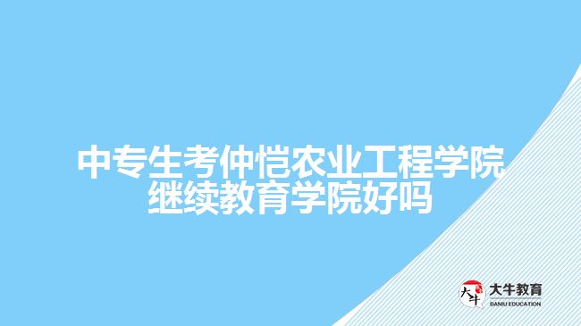 中專生考仲愷農(nóng)業(yè)工程學院繼續(xù)教育學院好嗎