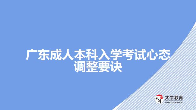 廣東成人本科入學(xué)考試心態(tài)調(diào)整要訣