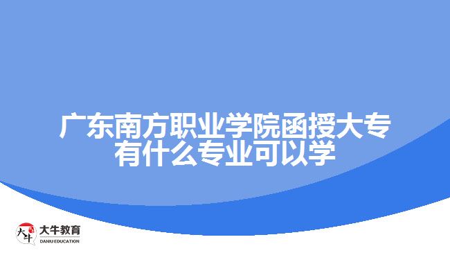 廣東南方職業(yè)學(xué)院函授大專有什么專業(yè)可以學(xué)