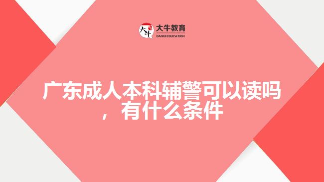 廣東成人本科輔警可以讀嗎，有什么條件