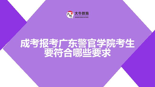 成考報(bào)考廣東警官學(xué)院考生要符合哪些要求