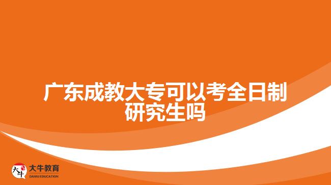 廣東成教大專可以考全日制研究生嗎