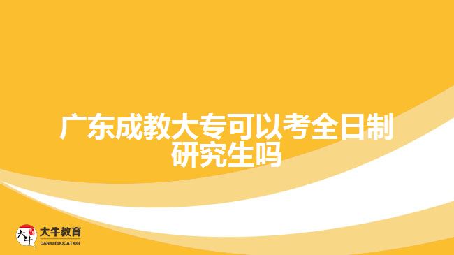 廣東成教大專可以考全日制研究生嗎