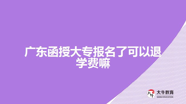 廣東函授大專報名了可以退學(xué)費(fèi)嘛