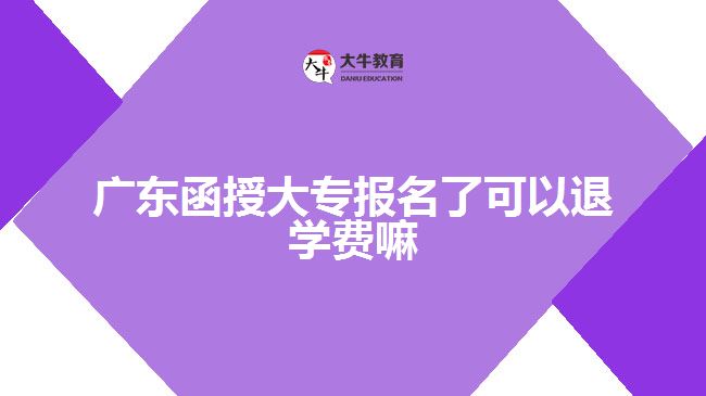 廣東函授大專報名了可以退學(xué)費(fèi)嘛