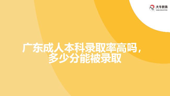 廣東成人本科錄取率高嗎，多少分能被錄取