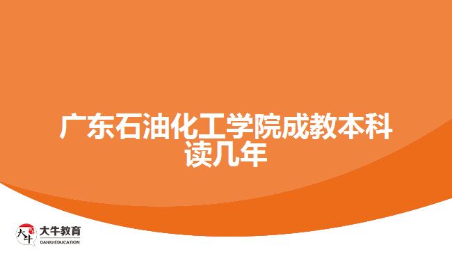 廣東石油化工學院成教本科讀幾年