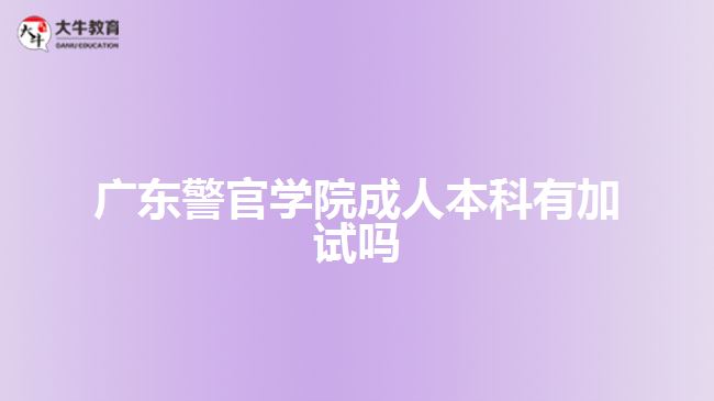 廣東警官學(xué)院成人本科有加試嗎