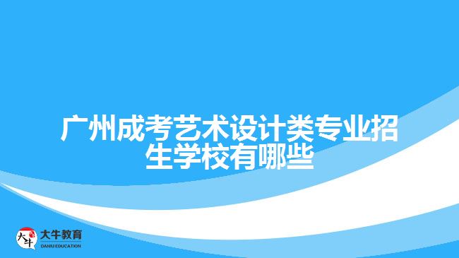 廣州成考藝術(shù)設(shè)計(jì)類專業(yè)招生學(xué)校有哪些