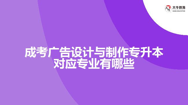 成考廣告設計與制作專升本對應專業(yè)有哪些