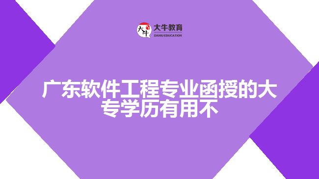 廣東軟件工程專業(yè)函授的大專學(xué)歷有用不