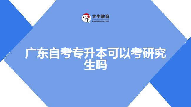 廣東自考專(zhuān)升本可以考研究生嗎