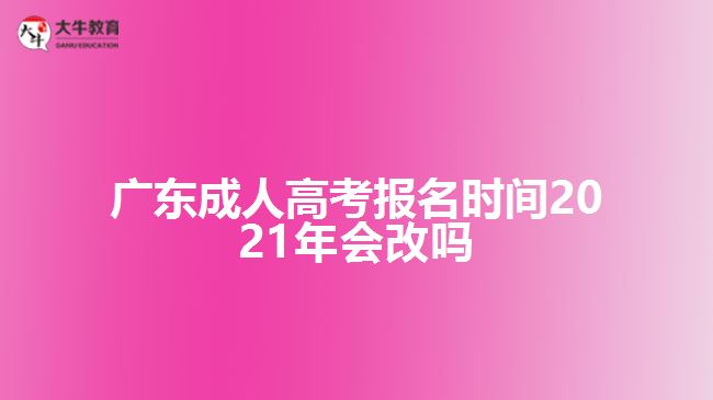 廣東成人高考報(bào)名時(shí)間2021年會(huì)改嗎