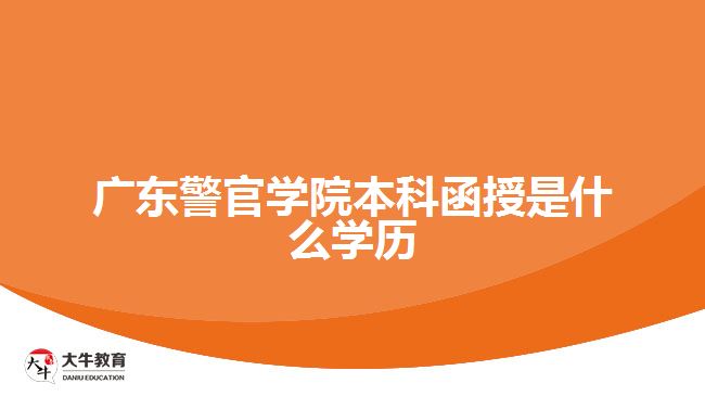 廣東警官學院本科函授是什么學歷