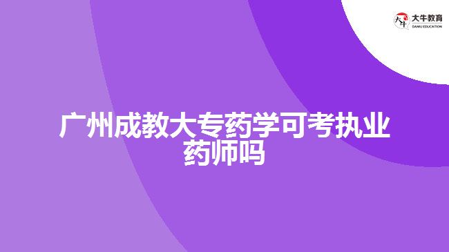 廣州成教大專藥學(xué)可考執(zhí)業(yè)藥師嗎