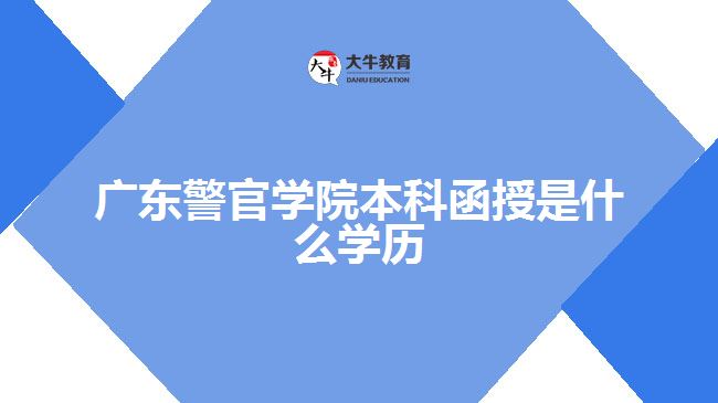 廣東警官學院本科函授是什么學歷