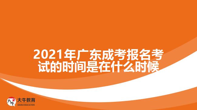 2021年廣東成考報名考試的時間是在什么時候