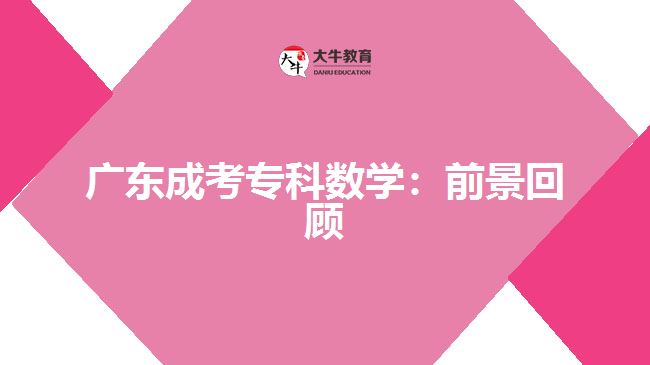 廣東成考?？茢?shù)學(xué)：前景回顧