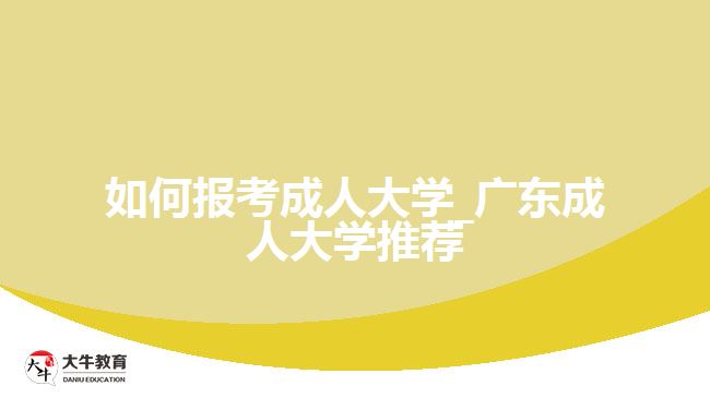 如何報考成人大學(xué)_廣東成人大學(xué)推薦