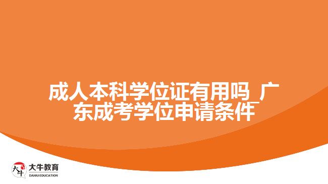 成人本科學(xué)位證有用嗎_廣東成考學(xué)位申請條件