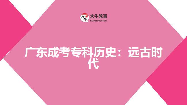 廣東成考專科歷史：遠(yuǎn)古時(shí)代