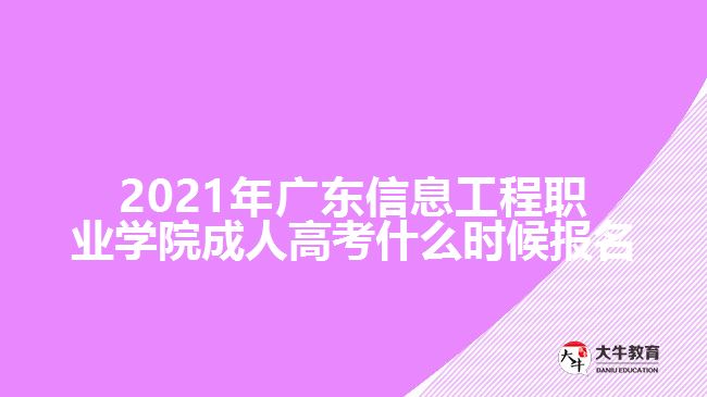 2021年廣東信息工程職業(yè)學(xué)院成人高考什么時候報名