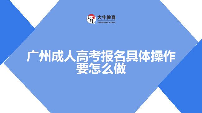 廣州成人高考報名具體操作要怎么做