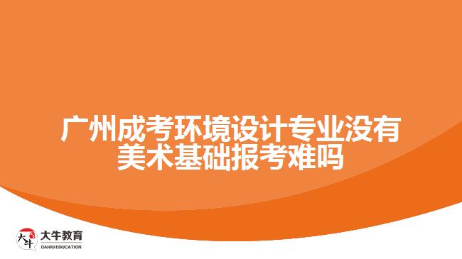 廣州成考環(huán)境設計專業(yè)沒有美術(shù)基礎報考難嗎