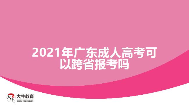 2021年廣東成人高考可以跨省報考嗎