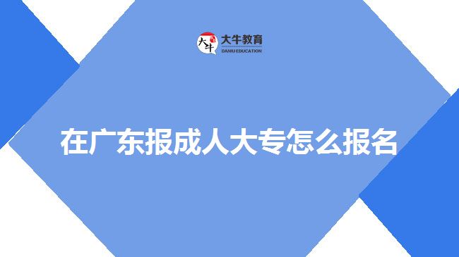 在廣東報成人大專怎么報名