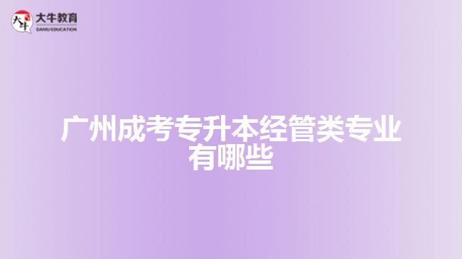 廣州成考專升本經管類專業(yè)有哪些