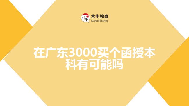 在廣東3000買個函授本科有可能嗎