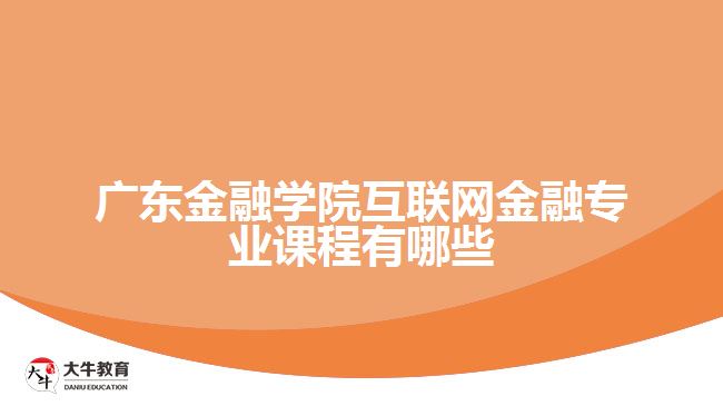 廣東金融學(xué)院互聯(lián)網(wǎng)金融專業(yè)課程有哪些