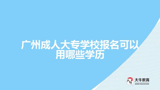 廣州成人大專學校報名可以用哪些學歷