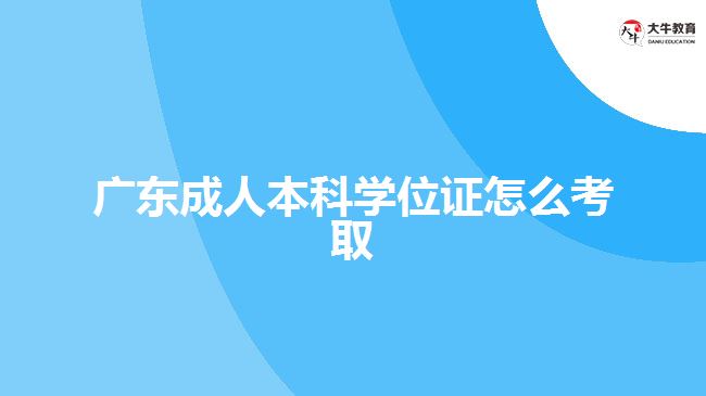 廣東成人本科學位證怎么考取