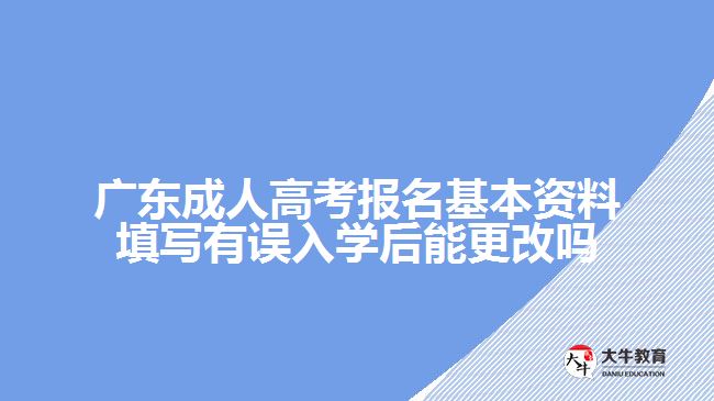 廣東成人高考報名基本資料填寫有誤入學后能更改嗎