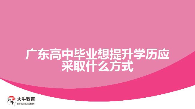 廣東高中畢業(yè)想提升學歷應采取什么方式