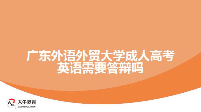 廣東外語外貿(mào)大學(xué)成人高考英語需要答辯嗎