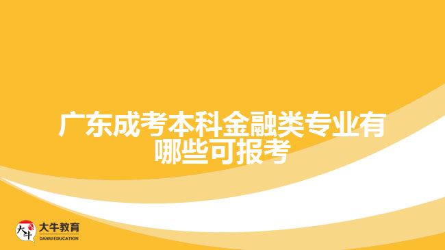 廣東成考本科金融類專業(yè)有哪些可報(bào)考