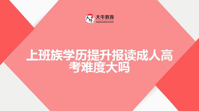 上班族學(xué)歷提升報讀成人高考難度大嗎