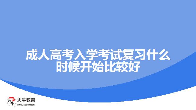 成人高考入學(xué)考試復(fù)習(xí)什么時候開始比較好