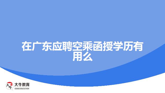 在廣東應聘空乘函授學歷有用么