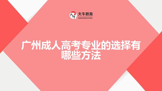 廣州成人高考專業(yè)的選擇有哪些方法